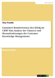 Title: Garantiert Kundenwissen den Erfolg im CRM? Eine Analyse der Chancen und Herausforderungen des Customer Knowledge Managements