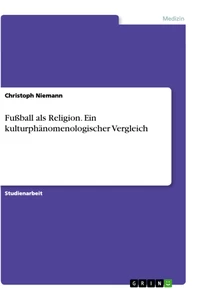 Titel: Fußball als Religion. Ein kulturphänomenologischer Vergleich