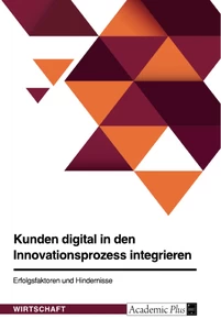Titel: Kunden digital in den Innovationsprozess integrieren. Erfolgsfaktoren und Hindernisse
