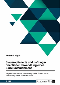 Title: Steueroptimierte und haftungsorientierte Umwandlung eines Einzelunternehmens. Vergleich zwischen der Umwandlung in eine GmbH und der Umwandlung in eine GmbH & Co. KG