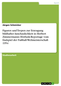 Titel: Figuren und Tropen zur Erzeugung bildhafter Anschaulichkeit in Herbert Zimmermanns Hörfunk-Reportage vom Endspiel der Fußball-Weltmeisterschaft 1954