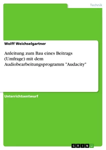 Titel: Anleitung zum Bau eines Beitrags (Umfrage) mit dem Audiobearbeitungsprogramm "Audacity"