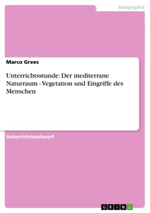 Titel: Unterrichtsstunde: Der mediterrane Naturraum - Vegetation und Eingriffe des Menschen