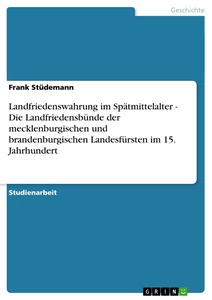 Titel: Landfriedenswahrung im Spätmittelalter - Die Landfriedensbünde der mecklenburgischen und brandenburgischen Landesfürsten im 15. Jahrhundert