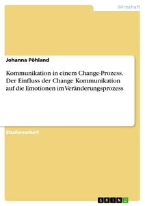 Titel: Kommunikation in einem Change-Prozess. Der Einfluss der Change Kommunikation auf die
Emotionen im Veränderungsprozess