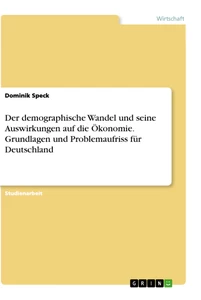 Titel: Der demographische Wandel und seine Auswirkungen auf die Ökonomie. Grundlagen und Problemaufriss für Deutschland