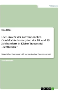 Titel: Die Umkehr der konventionellen Geschlechterkonzeption des 18. und 19. Jahrhunderts in Kleists Trauerspiel „Penthesilea“
