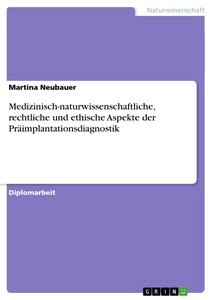 Titel: Medizinisch-naturwissenschaftliche, rechtliche und ethische Aspekte der Präimplantationsdiagnostik