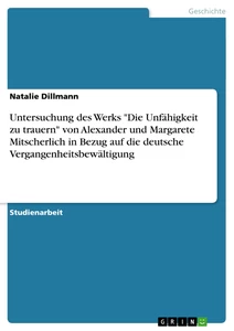 Titel: Untersuchung des Werks "Die Unfähigkeit zu trauern" von Alexander und Margarete Mitscherlich in Bezug auf die deutsche Vergangenheitsbewältigung