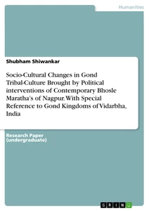 Title: Socio-Cultural Changes in Gond Tribal-Culture Brought by  Political interventions of Contemporary Bhosle Maratha’s of  Nagpur. With Special Reference to Gond Kingdoms of Vidarbha, India