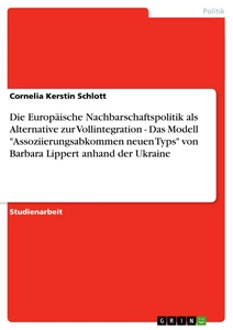 Titel: Die Europäische Nachbarschaftspolitik als Alternative zur Vollintegration - Das Modell "Assoziierungsabkommen neuen Typs" von Barbara Lippert anhand der Ukraine