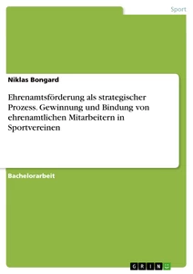 Ehrenamtsförderung als strategischen Prozess. Gewinnung und Bindung von ehrenamtlichen Mitarbeitern in Sportvereinen.