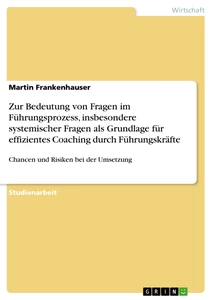 Titel: Zur Bedeutung von Fragen im Führungsprozess, insbesondere systemischer Fragen als Grundlage für effizientes Coaching durch Führungskräfte
