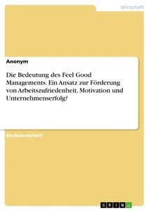 Titel: Die Bedeutung des Feel Good Managements. Ein Ansatz zur Förderung von Arbeitszufriedenheit, Motivation und Unternehmenserfolg?