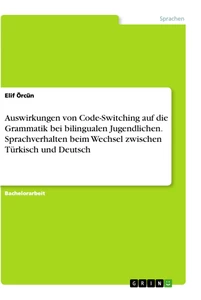Titel: Auswirkungen von Code-Switching auf die Grammatik bei bilingualen Jugendlichen. Sprachverhalten beim Wechsel zwischen Türkisch und Deutsch