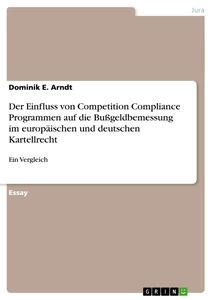 Titre: Der Einfluss von Competition Compliance Programmen auf die Bußgeldbemessung im europäischen und deutschen Kartellrecht 