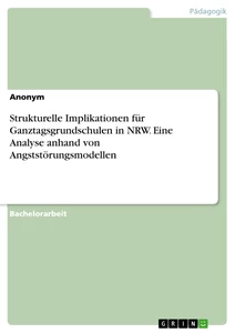 Titel: Strukturelle Implikationen für Ganztagsgrundschulen in NRW. Eine Analyse anhand von Angststörungsmodellen