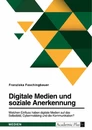 Title: Digitale Medien und soziale Anerkennung. Welchen Einfluss haben digitale Medien auf das Selbstbild, Cybermobbing und die Kommunikation?