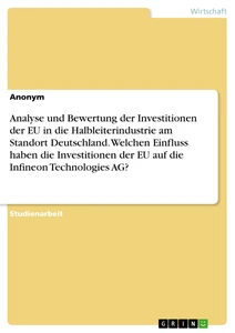 Titel: Analyse und Bewertung der Investitionen der EU in die Halbleiterindustrie am Standort Deutschland. Welchen Einfluss haben die Investitionen der EU  auf die Infineon Technologies AG?