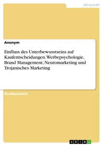 Title: Einfluss des Unterbewusstseins auf Kaufentscheidungen. Werbepsychologie, Brand Management, Neuromarketing und Trojanisches Marketing
