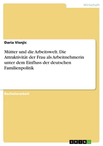 Title: Mütter und die Arbeitswelt. Die Attraktivität der Frau als Arbeitnehmerin unter dem Einfluss der deutschen Familienpolitik