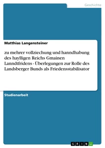 Titel: zu mehrer vollziechung und hanndhabung des haylligen Reichs Gmainen Lanndtfridens - Überlegungen zur Rolle des Landsberger Bunds als Friedensstabilisator