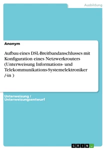 Title: Aufbau eines DSL-Breitbandanschlusses mit Konfiguration eines Netzwerkrouters (Unterweisung Informations- und Telekommunikations-Systemelektroniker /-in )