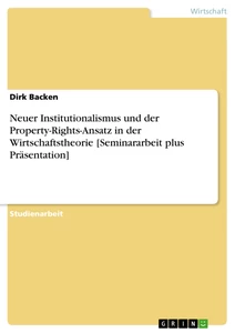 Titel: Neuer Institutionalismus und der Property-Rights-Ansatz in der Wirtschaftstheorie [Seminararbeit plus Präsentation]