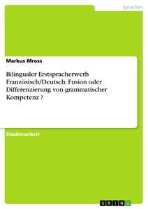 Titel: Bilingualer Erstspracherwerb Französisch/Deutsch: Fusion oder Differenzierung von grammatischer Kompetenz ?