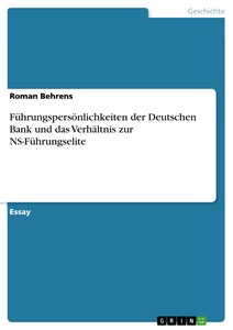 Titel: Führungspersönlichkeiten der Deutschen Bank und das Verhältnis zur NS-Führungselite