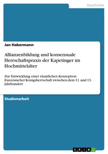 Titel: Allianzenbildung und konsensuale Herrschaftspraxis der Kapetinger im Hochmittelalter