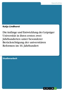 Titel: Die Anfänge und Entwicklung der Leipziger Universität in ihren ersten zwei Jahrhunderten unter besonderer Berücksichtigung der universitären Reformen im 16. Jahrhundert