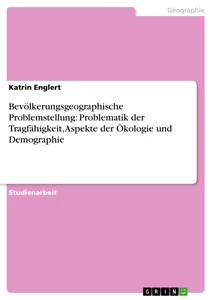 Title: Bevölkerungsgeographische Problemstellung: Problematik der Tragfähigkeit, Aspekte der Ökologie und Demographie