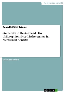 Titel: Sterbehilfe in Deutschland - Ein philosophisch-bioethischer Ansatz im rechtlichen Kontext