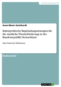 Titel: Kulturpolitische Begründungsstrategien für die staatliche Theaterförderung in der Bundesrepublik Deutschland