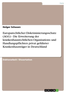 Titel: Europarechtlicher Diskriminierungsschutz (AGG) - Die Erweiterung der krankenhausrechtlichen Organisations- und Handlungspflichten privat geführter Krankenhausträger in Deutschland