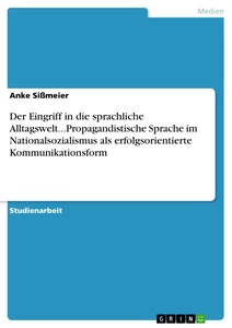 Titel: Der Eingriff in die sprachliche Alltagswelt...Propagandistische Sprache im Nationalsozialismus als erfolgsorientierte Kommunikationsform