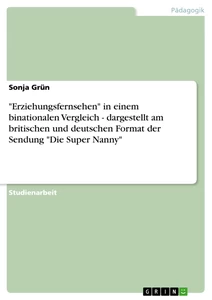 Titel: "Erziehungsfernsehen" in einem binationalen Vergleich - dargestellt am britischen und deutschen Format der Sendung "Die Super Nanny"