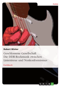 Titel: Geschlossene Gesellschaft. Die DDR-Rockmusik zwischen Linientreue und Nonkonformismus