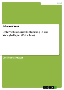 Titel: Unterrichtsstunde: Einführung in das Volleyballspiel (Pritschen)