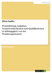Titel: Projektleitung. Aufgaben, Verantwortlichkeiten und Qualifikationen in Abhängigkeit von der Projektorganisation