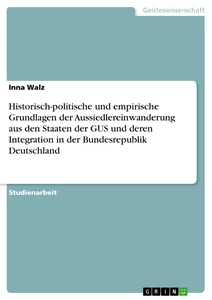 Titel: Historisch-politische und empirische Grundlagen der Aussiedlereinwanderung aus den Staaten der GUS und deren Integration in der Bundesrepublik Deutschland
