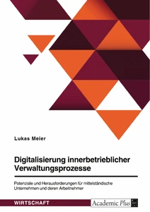 Digitalisierung innerbetrieblicher Verwaltungsprozesse. Potenziale und Herausforderungen für mittelständische Unternehmen und deren Arbeitnehmer