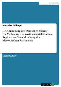 Titel: „Die Reinigung des Deutschen Volkes“ - Die Maßnahmen des nationalsozialistischen Regimes zur Verwirklichung der ideologischen Rassenziele