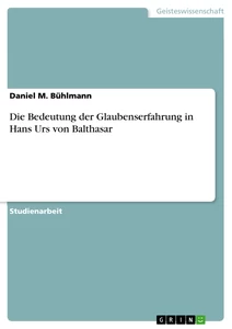 Titel: Die Bedeutung der Glaubenserfahrung in Hans Urs von Balthasar