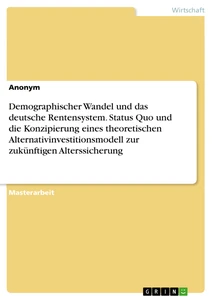 Demographischer Wandel und das deutsche Rentensystem. Status Quo und die Konzipierung eines theoretischen Alternativinvestitionsmodell zur zukünftigen Alterssicherung