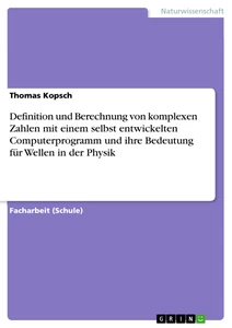 Titel: Definition und Berechnung von komplexen Zahlen mit einem selbst entwickelten Computerprogramm und ihre Bedeutung für Wellen in der Physik