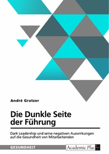 Die Dunkle Seite der Führung. Dark Leadership und seine negativen Auswirkungen auf die Gesundheit von Mitarbeitenden