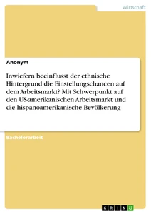 Inwiefern beeinflusst der ethnische Hintergrund die Einstellungschancen auf dem Arbeitsmarkt? Mit Schwerpunkt auf den US-amerikanischen Arbeitsmarkt und die hispanoamerikanische Bevölkerung