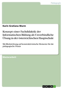 Titel: Konzept einer Fachdidaktik der Informatischen Bildung als Unverbindliche Übung in der österreichischen Hauptschule